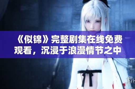 《似锦》完整剧集在线免费观看，沉浸于浪漫情节之中