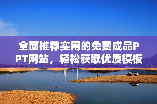 全面推荐实用的免费成品PPT网站，轻松获取优质模板资源