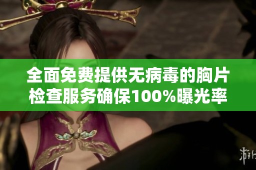 全面免费提供无病毒的胸片检查服务确保100%曝光率