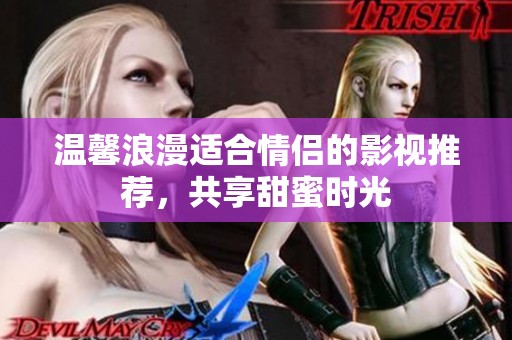 温馨浪漫适合情侣的影视推荐，共享甜蜜时光