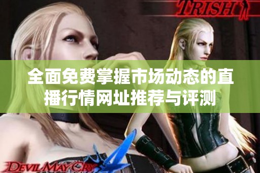 全面免费掌握市场动态的直播行情网址推荐与评测