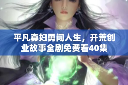 平凡寡妇勇闯人生，开荒创业故事全剧免费看40集