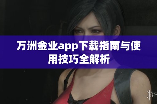 万洲金业app下载指南与使用技巧全解析