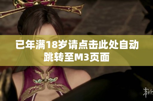 已年满18岁请点击此处自动跳转至M3页面