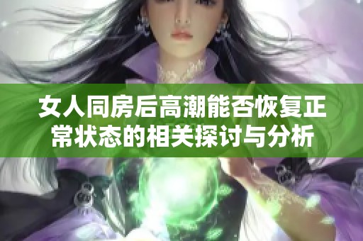 女人同房后高潮能否恢复正常状态的相关探讨与分析