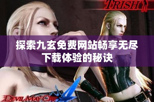 探索九玄免费网站畅享无尽下载体验的秘诀