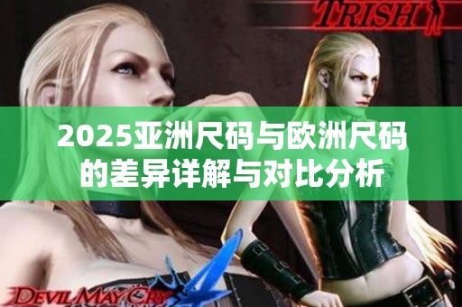 2025亚洲尺码与欧洲尺码的差异详解与对比分析