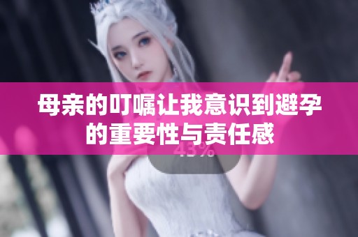 母亲的叮嘱让我意识到避孕的重要性与责任感