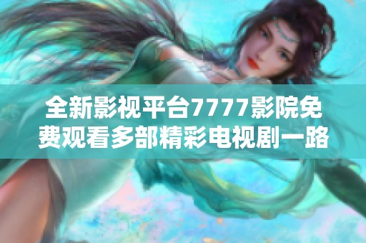 全新影视平台7777影院免费观看多部精彩电视剧一路向西合集