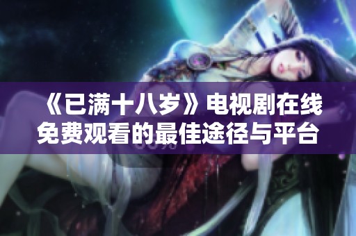 《已满十八岁》电视剧在线免费观看的最佳途径与平台推荐