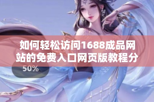 如何轻松访问1688成品网站的免费入口网页版教程分享