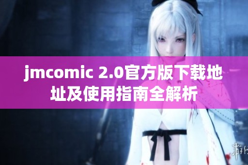 jmcomic 2.0官方版下载地址及使用指南全解析