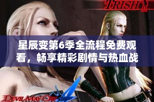 星辰变第6季全流程免费观看，畅享精彩剧情与热血战斗