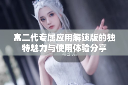 富二代专属应用解锁版的独特魅力与使用体验分享