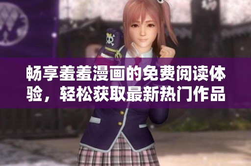 畅享羞羞漫画的免费阅读体验，轻松获取最新热门作品推荐