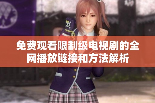 免费观看限制级电视剧的全网播放链接和方法解析
