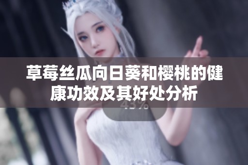 草莓丝瓜向日葵和樱桃的健康功效及其好处分析