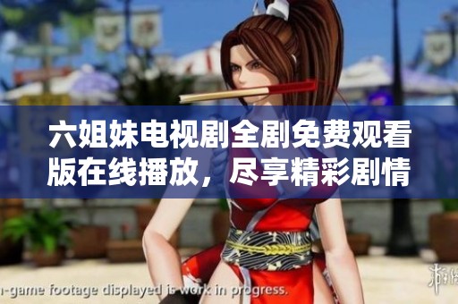 六姐妹电视剧全剧免费观看版在线播放，尽享精彩剧情与动人故事