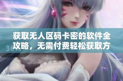 获取无人区码卡密的软件全攻略，无需付费轻松获取方法揭秘