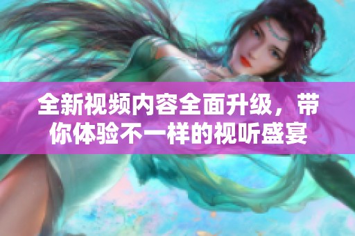 全新视频内容全面升级，带你体验不一样的视听盛宴