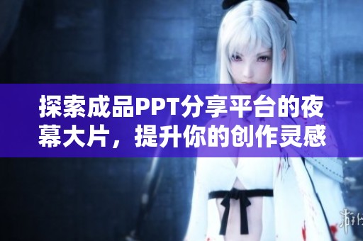 探索成品PPT分享平台的夜幕大片，提升你的创作灵感与质量