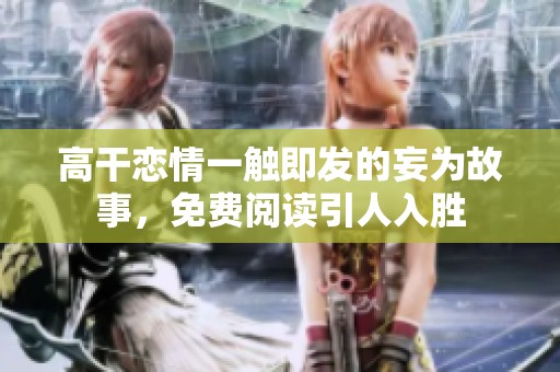 高干恋情一触即发的妄为故事，免费阅读引人入胜