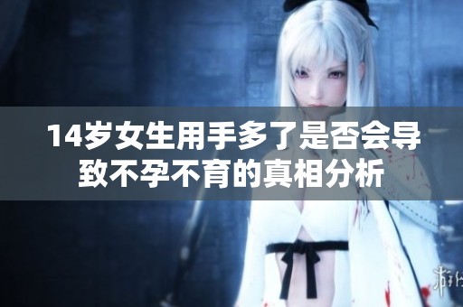 14岁女生用手多了是否会导致不孕不育的真相分析