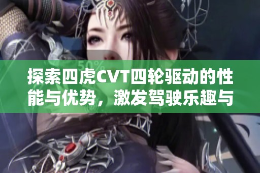 探索四虎CVT四轮驱动的性能与优势，激发驾驶乐趣与安全性