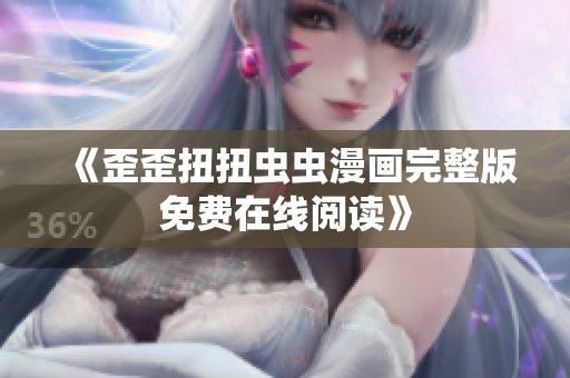 《歪歪扭扭虫虫漫画完整版免费在线阅读》