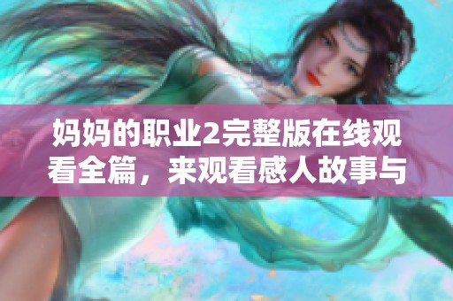 妈妈的职业2完整版在线观看全篇，来观看感人故事与精彩细节