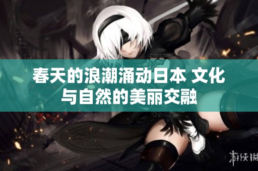 春天的浪潮涌动日本 文化与自然的美丽交融