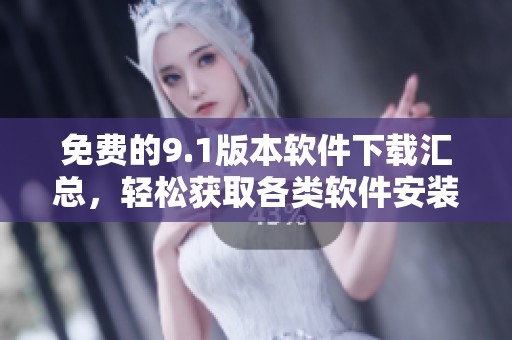免费的9.1版本软件下载汇总，轻松获取各类软件安装包