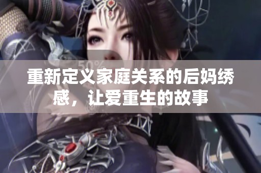 重新定义家庭关系的后妈绣感，让爱重生的故事