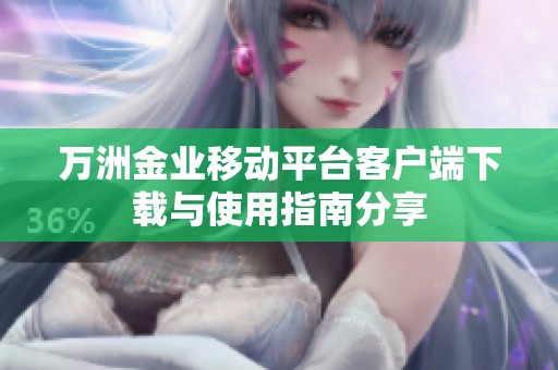 万洲金业移动平台客户端下载与使用指南分享