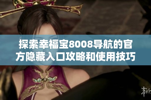 探索幸福宝8008导航的官方隐藏入口攻略和使用技巧