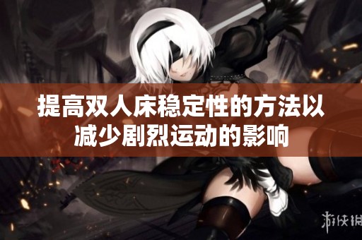 提高双人床稳定性的方法以减少剧烈运动的影响