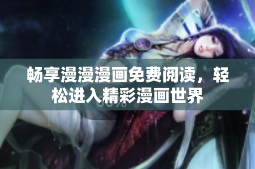 畅享漫漫漫画免费阅读，轻松进入精彩漫画世界