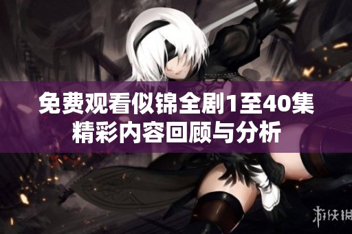 免费观看似锦全剧1至40集精彩内容回顾与分析
