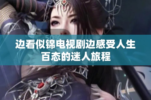 边看似锦电视剧边感受人生百态的迷人旅程