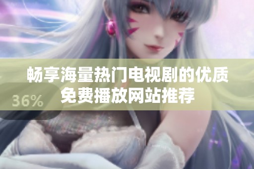 畅享海量热门电视剧的优质免费播放网站推荐
