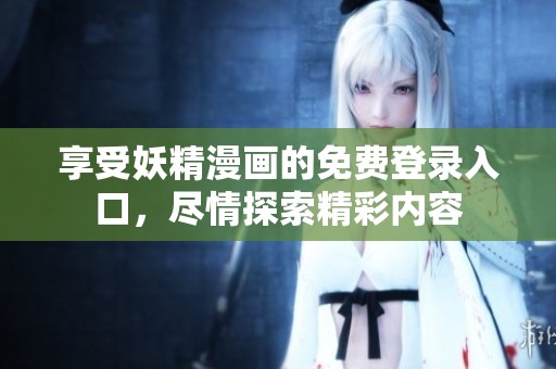 享受妖精漫画的免费登录入口，尽情探索精彩内容
