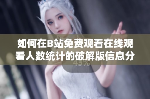 如何在B站免费观看在线观看人数统计的破解版信息分享