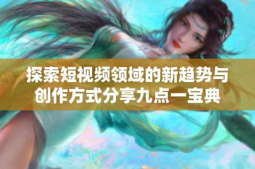 探索短视频领域的新趋势与创作方式分享九点一宝典