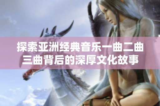探索亚洲经典音乐一曲二曲三曲背后的深厚文化故事