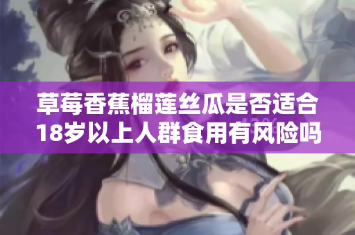 草莓香蕉榴莲丝瓜是否适合18岁以上人群食用有风险吗