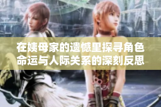 在姨母家的遗憾里探寻角色命运与人际关系的深刻反思