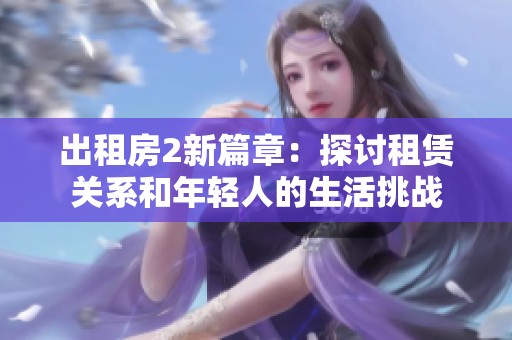 出租房2新篇章：探讨租赁关系和年轻人的生活挑战