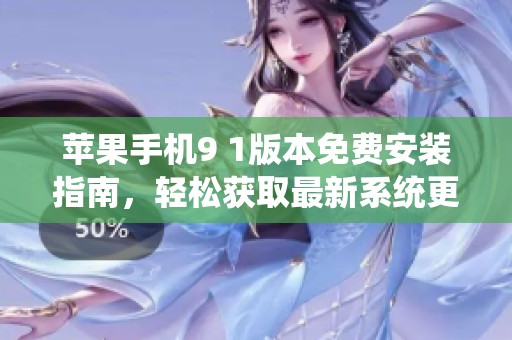 苹果手机9 1版本免费安装指南，轻松获取最新系统更新技巧分享