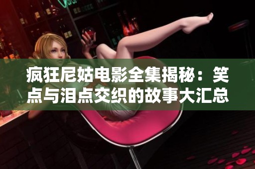 疯狂尼姑电影全集揭秘：笑点与泪点交织的故事大汇总