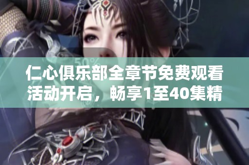 仁心俱乐部全章节免费观看活动开启，畅享1至40集精彩内容